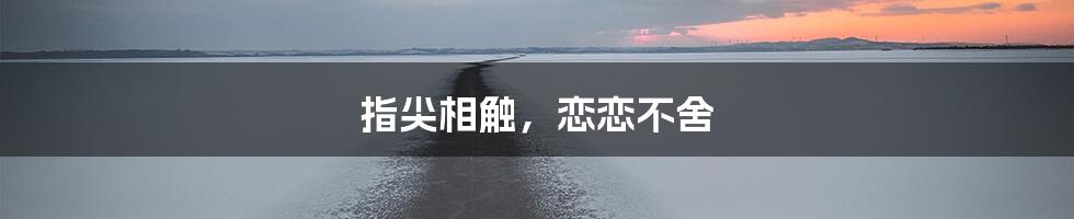 指尖相触，恋恋不舍