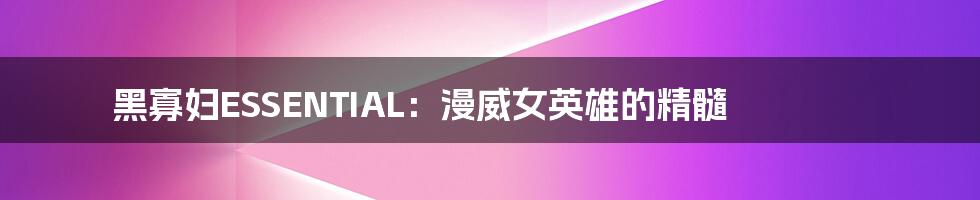 黑寡妇ESSENTIAL:漫威女英雄的精髓