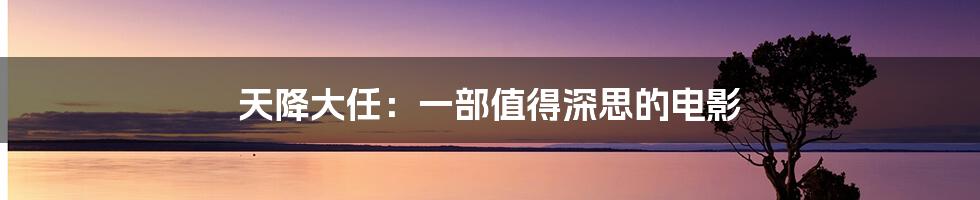 天降大任：一部值得深思的电影