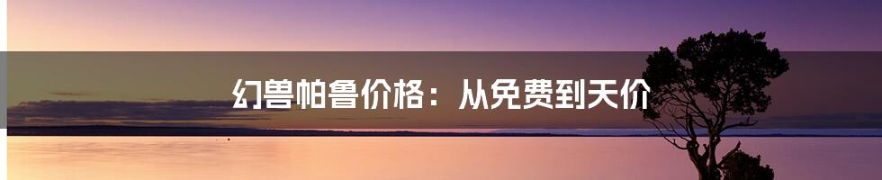 幻兽帕鲁价格：从免费到天价