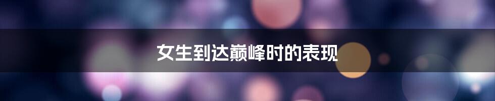 女生到达巅峰时的表现