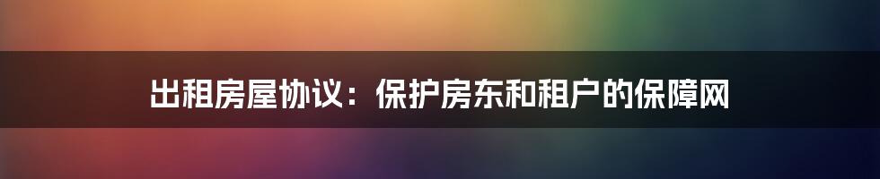 出租房屋协议：保护房东和租户的保障网