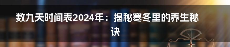 数九天时间表2024年：揭秘寒冬里的养生秘诀