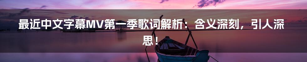 最近中文字幕MV第一季歌词解析：含义深刻，引人深思！