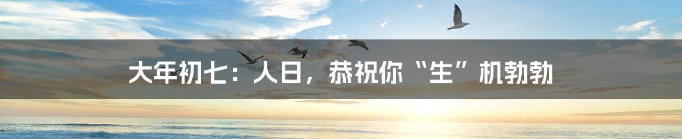 大年初七：人日，恭祝你“生”机勃勃