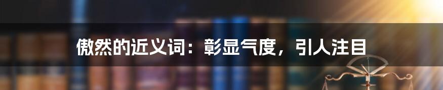 傲然的近义词：彰显气度，引人注目