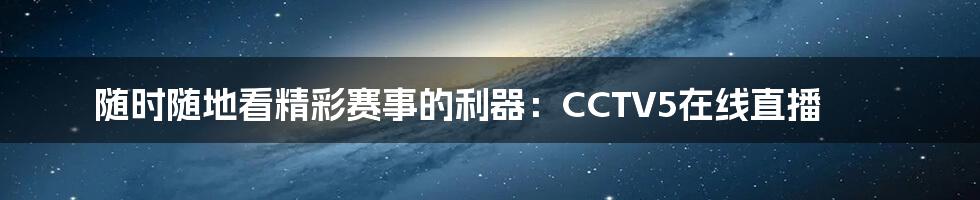 随时随地看精彩赛事的利器:CCTV5在线直播