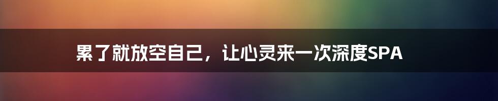 累了就放空自己,让心灵来一次深度SPA