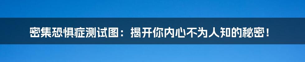 密集恐惧症测试图:揭开你内心不为人知的秘密!
