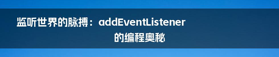 监听世界的脉搏：addEventListener的编程奥秘