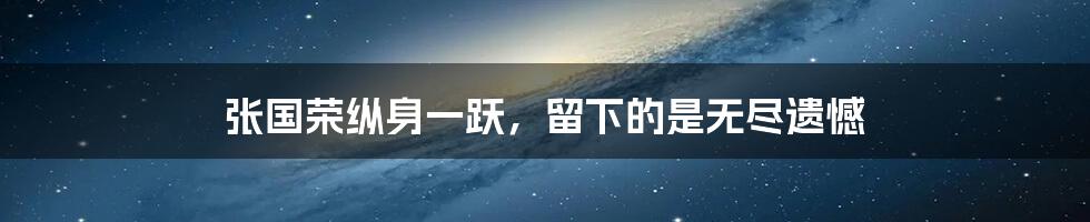 张国荣纵身一跃,留下的是无尽遗憾