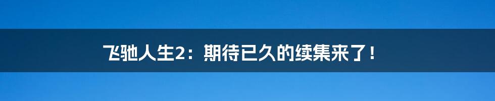 飞驰人生2:期待已久的续集来了!