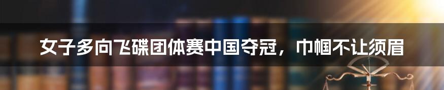 女子多向飞碟团体赛中国夺冠,巾帼不让须眉