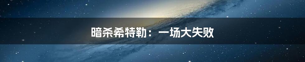 暗杀希特勒:一场大失败