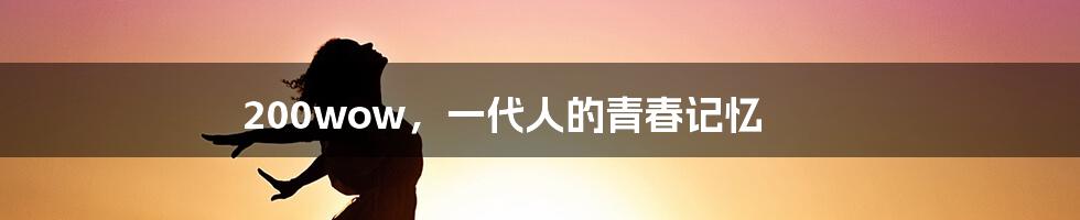 200wow,一代人的青春记忆