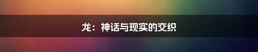 龙：神话与现实的交织