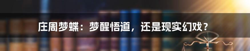 庄周梦蝶：梦醒悟道，还是现实幻戏？