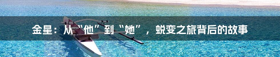金星:从“他”到“她”,蜕变之旅背后的故事