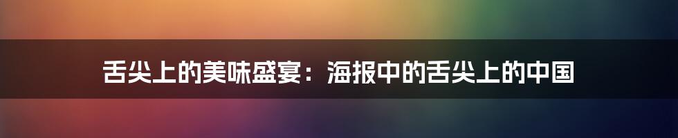 舌尖上的美味盛宴:海报中的舌尖上的中国
