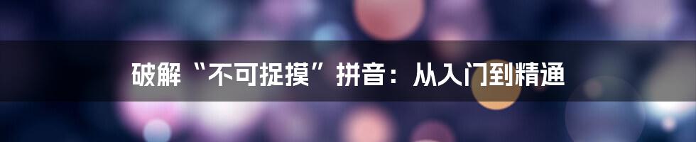 破解“不可捉摸”拼音：从入门到精通