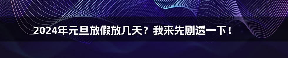 2024年元旦放假放几天?我来先剧透一下!