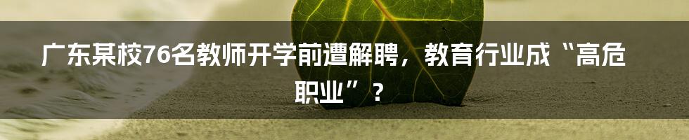 广东某校76名教师开学前遭解聘,教育行业成“高危职业”?