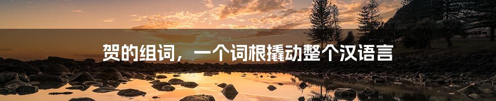 贺的组词,一个词根撬动整个汉语言