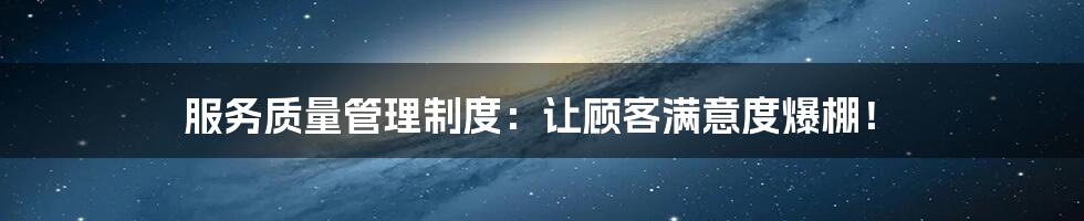 服务质量管理制度：让顾客满意度爆棚！