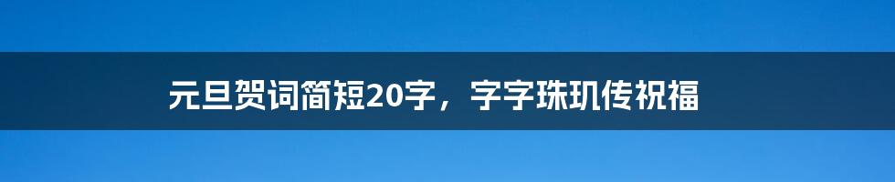 元旦贺词简短20字,字字珠玑传祝福
