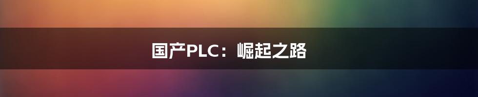 国产PLC:崛起之路