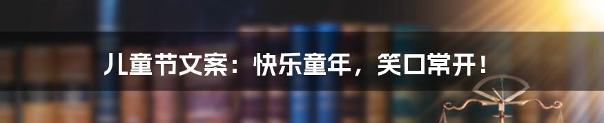儿童节文案:快乐童年,笑口常开!