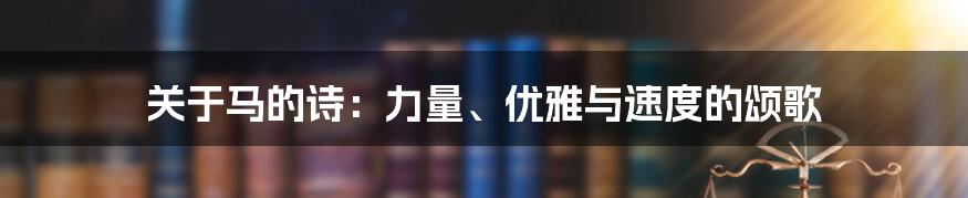 关于马的诗:力量、优雅与速度的颂歌