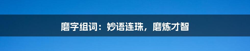 磨字组词:妙语连珠,磨炼才智