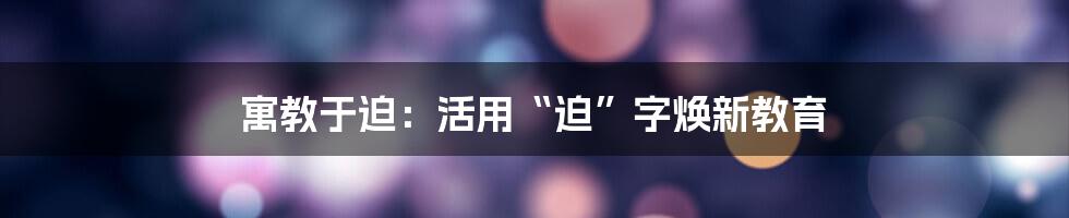 寓教于迫：活用“迫”字焕新教育