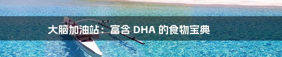 大脑加油站：富含 DHA 的食物宝典