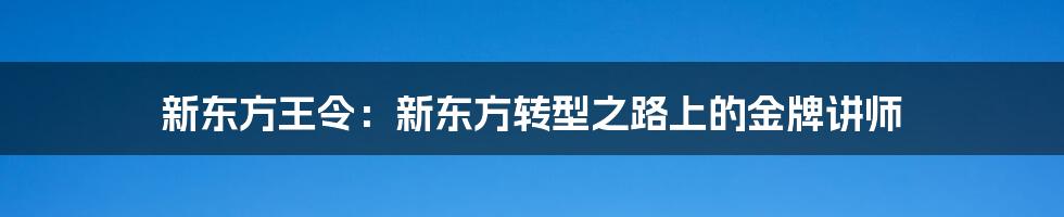 新东方王令:新东方转型之路上的金牌讲师