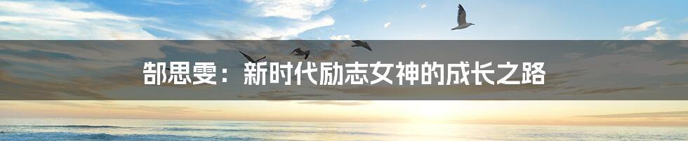 郜思雯:新时代励志女神的成长之路