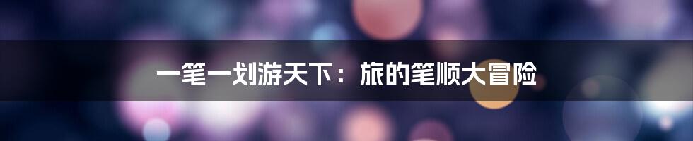 一笔一划游天下：旅的笔顺大冒险