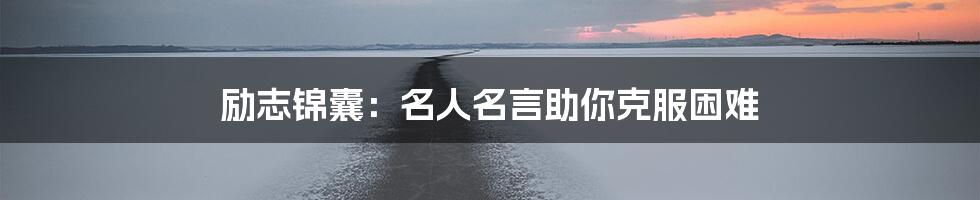 励志锦囊:名人名言助你克服困难