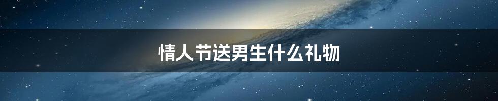 情人节送男生什么礼物