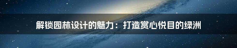 解锁园林设计的魅力：打造赏心悦目的绿洲