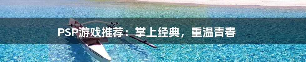 PSP游戏推荐：掌上经典，重温青春