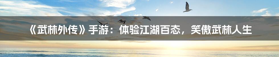 《武林外传》手游:体验江湖百态,笑傲武林人生