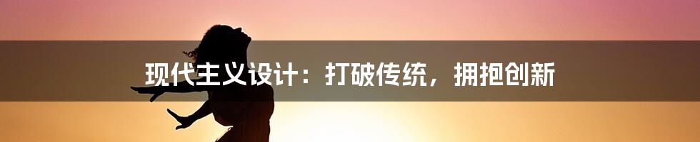 现代主义设计：打破传统，拥抱创新