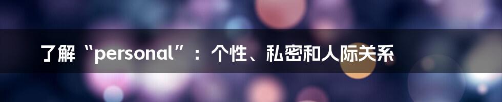 了解“personal”:个性、私密和人际关系