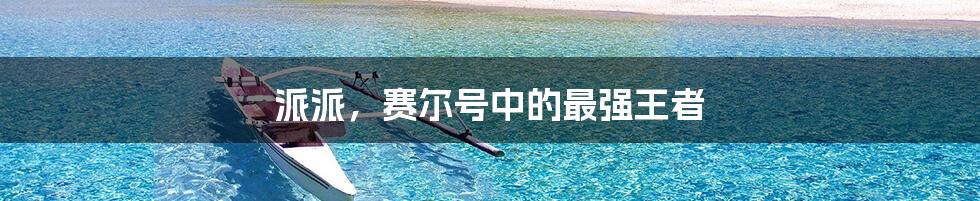 派派，赛尔号中的最强王者