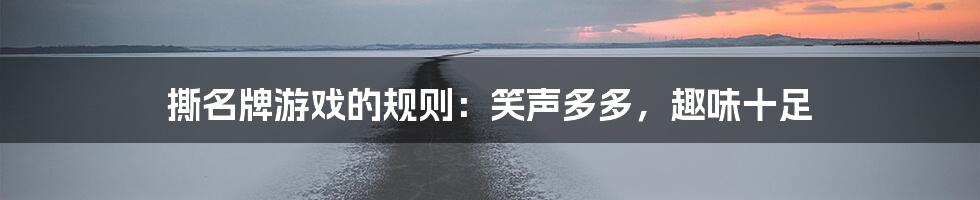 撕名牌游戏的规则:笑声多多,趣味十足