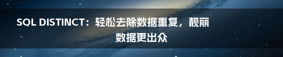 SQL DISTINCT:轻松去除数据重复,靓丽数据更出众