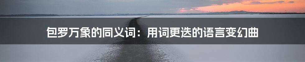 包罗万象的同义词:用词更迭的语言变幻曲