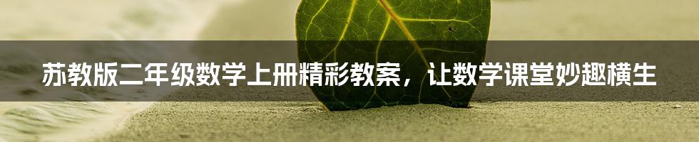 苏教版二年级数学上册精彩教案,让数学课堂妙趣横生
